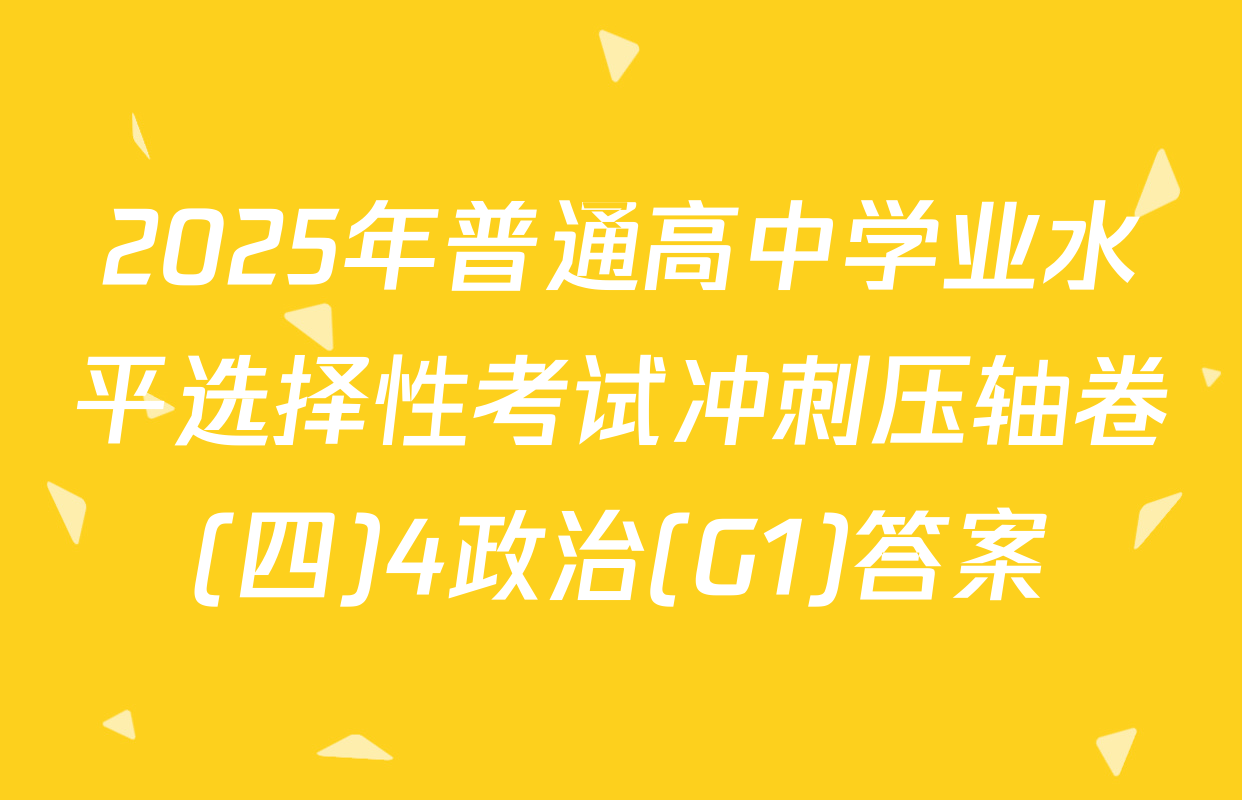 2025年普通高中学业水平选择性考试冲刺压轴卷(四)4政治(G1)答案
