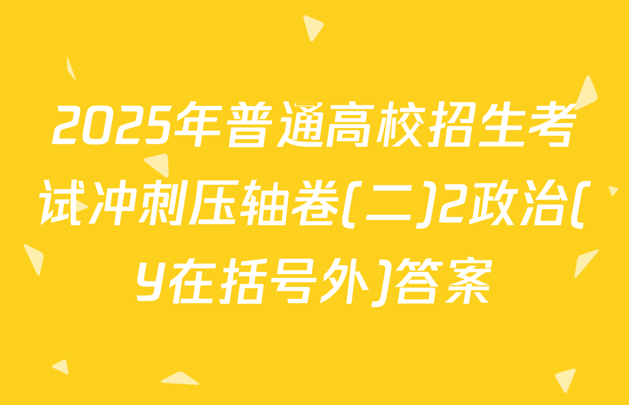2025年普通高校招生考试冲刺压轴卷(二)2政治(Y在括号外)答案