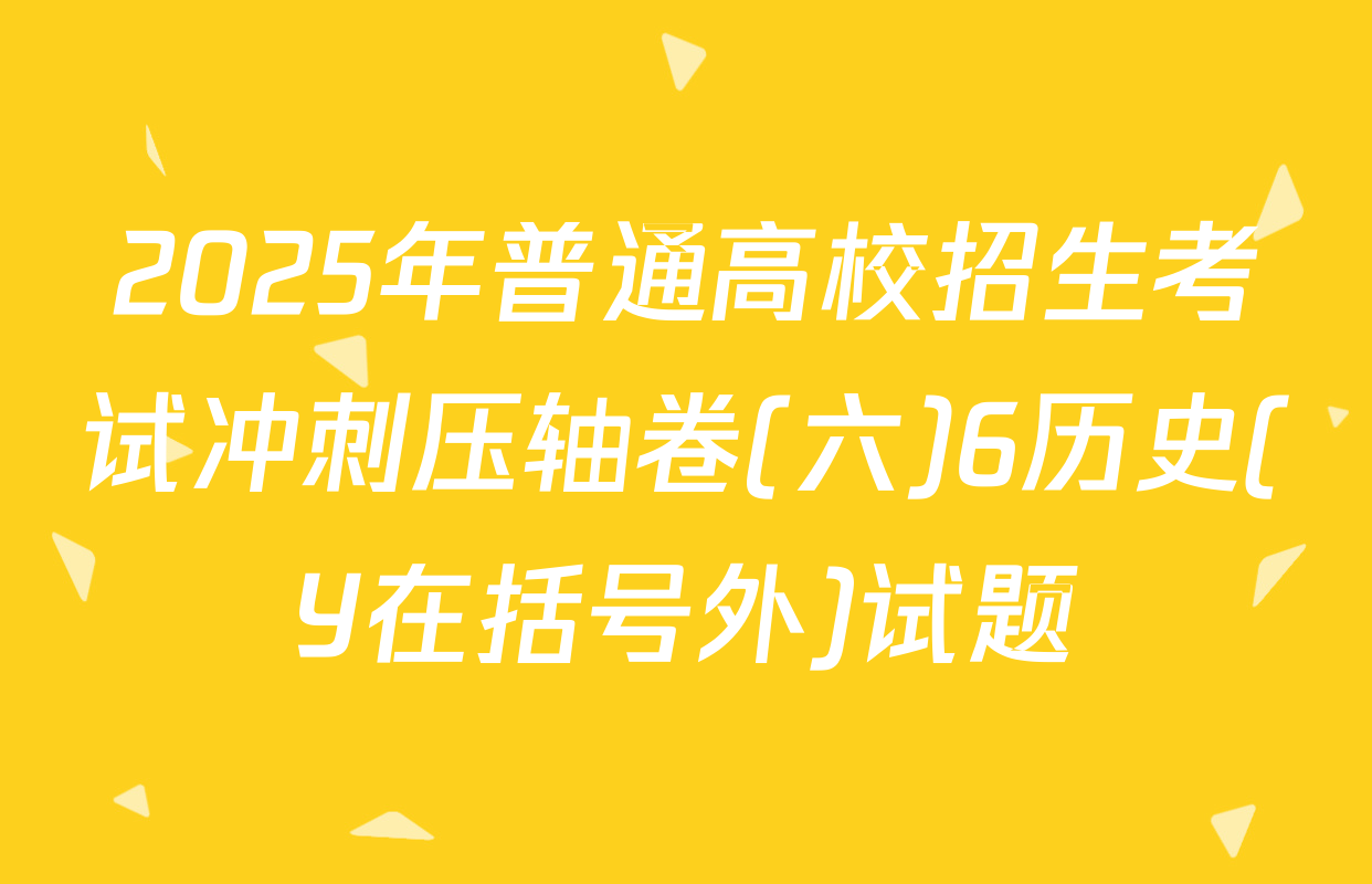 2025年普通高校招生考试冲刺压轴卷(六)6历史(Y在括号外)试题