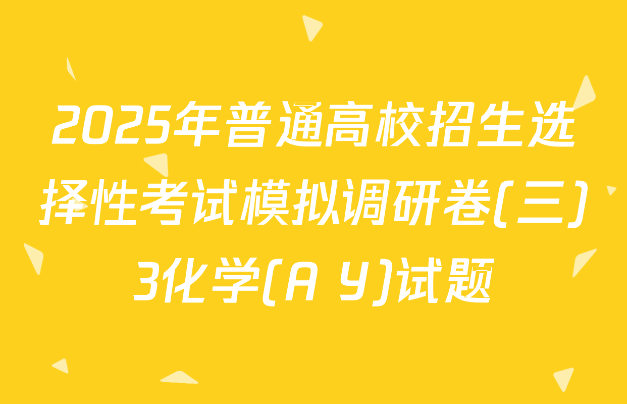 2025年普通高校招生选择性考试模拟调研卷(三)3化学(A Y)试题