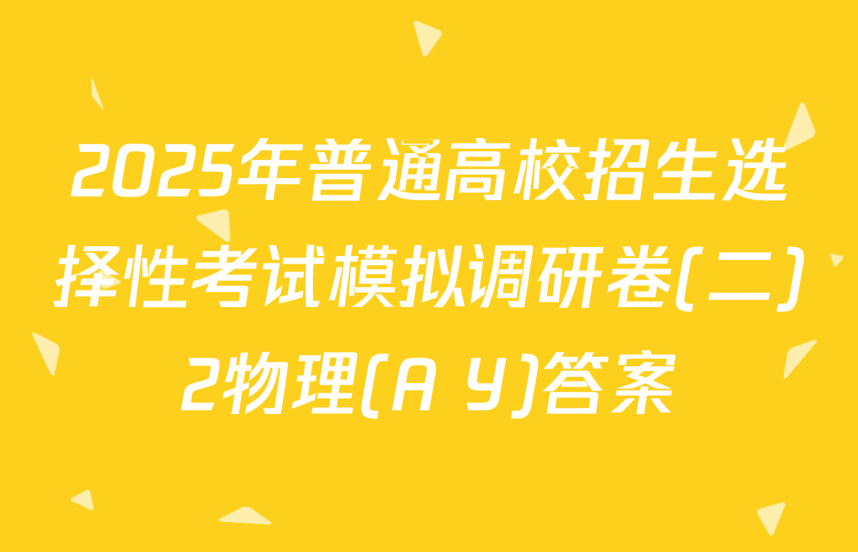 2025年普通高校招生选择性考试模拟调研卷(二)2物理(A Y)答案
