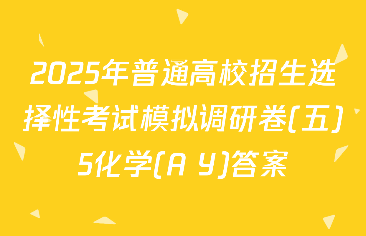 2025年普通高校招生选择性考试模拟调研卷(五)5化学(A Y)答案