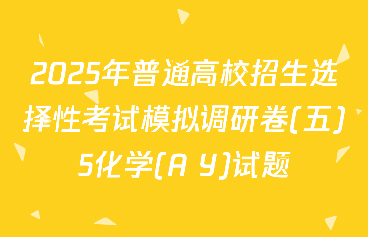 2025年普通高校招生选择性考试模拟调研卷(五)5化学(A Y)试题