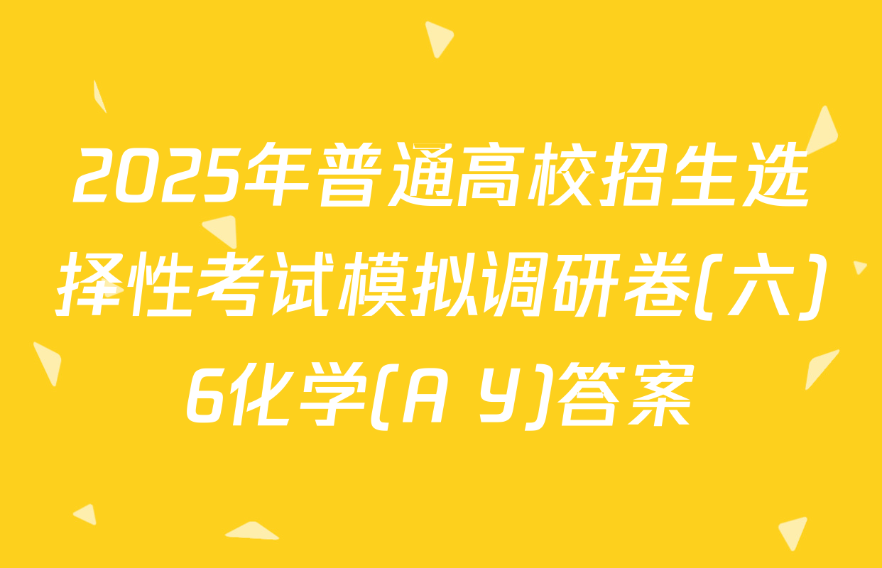 2025年普通高校招生选择性考试模拟调研卷(六)6化学(A Y)答案