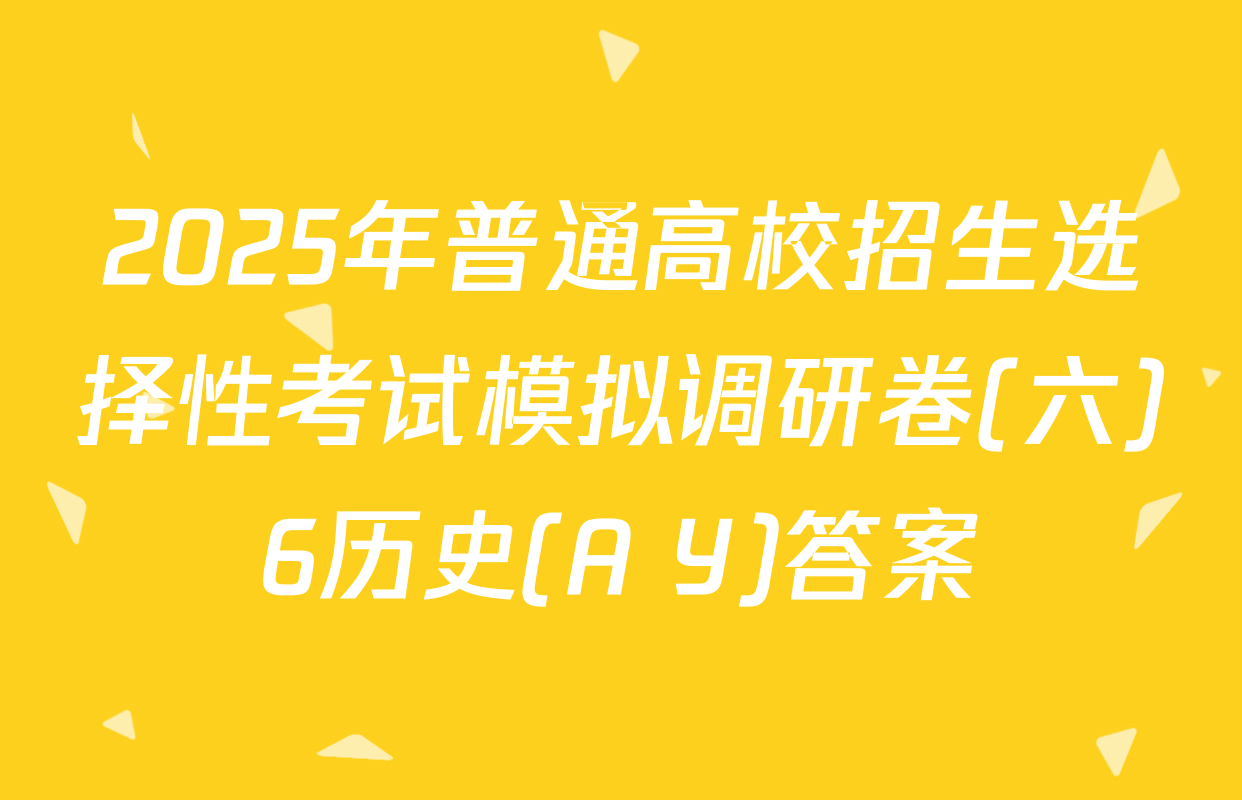 2025年普通高校招生选择性考试模拟调研卷(六)6历史(A Y)答案