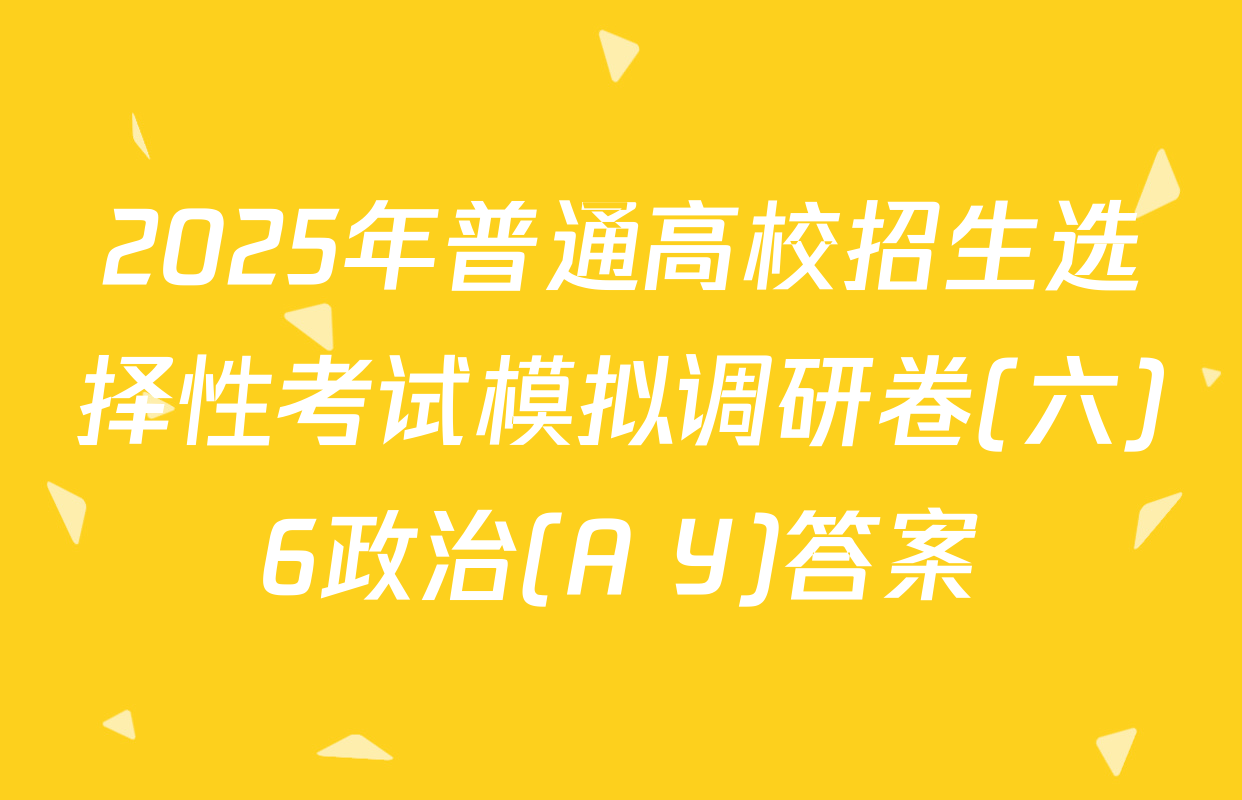 2025年普通高校招生选择性考试模拟调研卷(六)6政治(A Y)答案