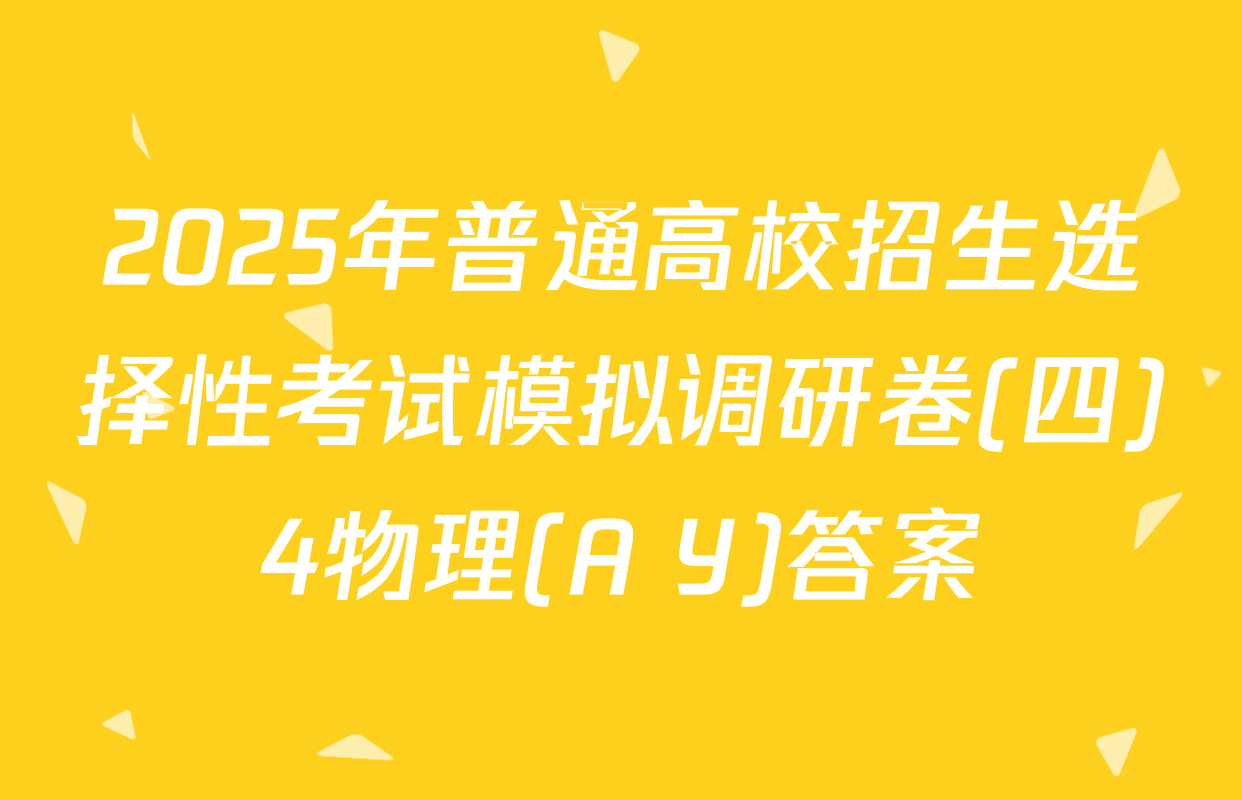 2025年普通高校招生选择性考试模拟调研卷(四)4物理(A Y)答案