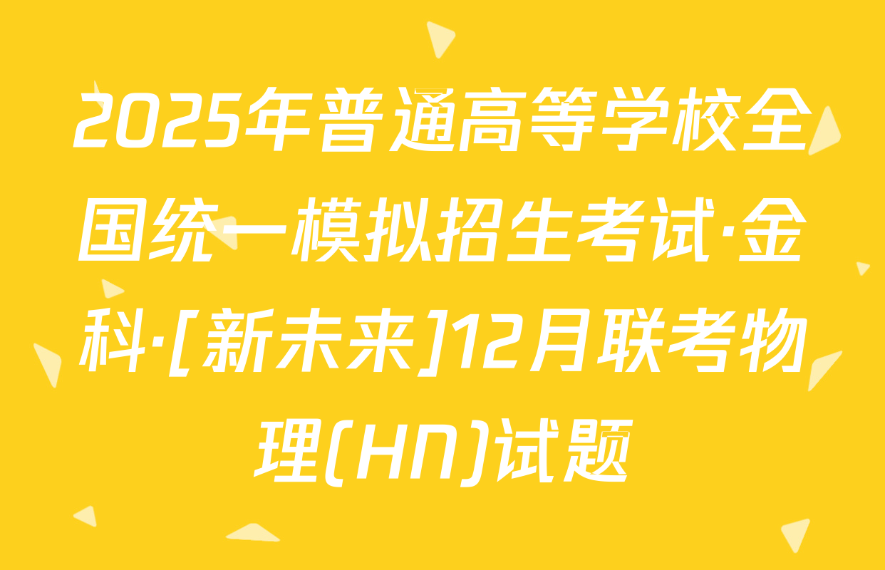 2025年普通高等学校全国统一模拟招生考试·金科·[新未来]12月联考物理(HN)试题