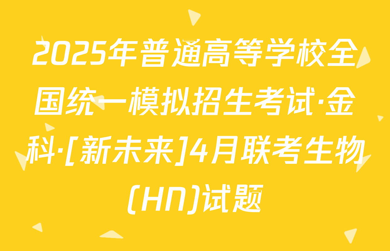 2025年普通高等学校全国统一模拟招生考试·金科·[新未来]4月联考生物(HN)试题