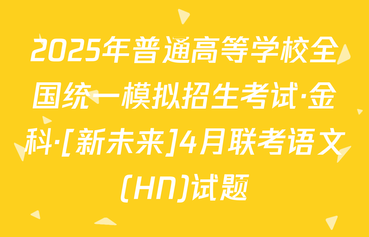 2025年普通高等学校全国统一模拟招生考试·金科·[新未来]4月联考语文(HN)试题