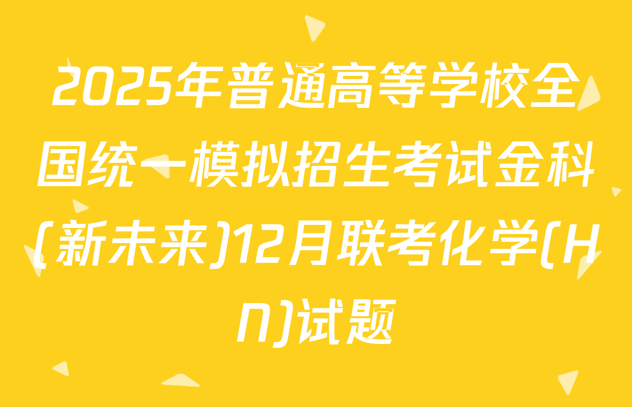 2025年普通高等学校全国统一模拟招生考试金科(新未来)12月联考化学(HN)试题