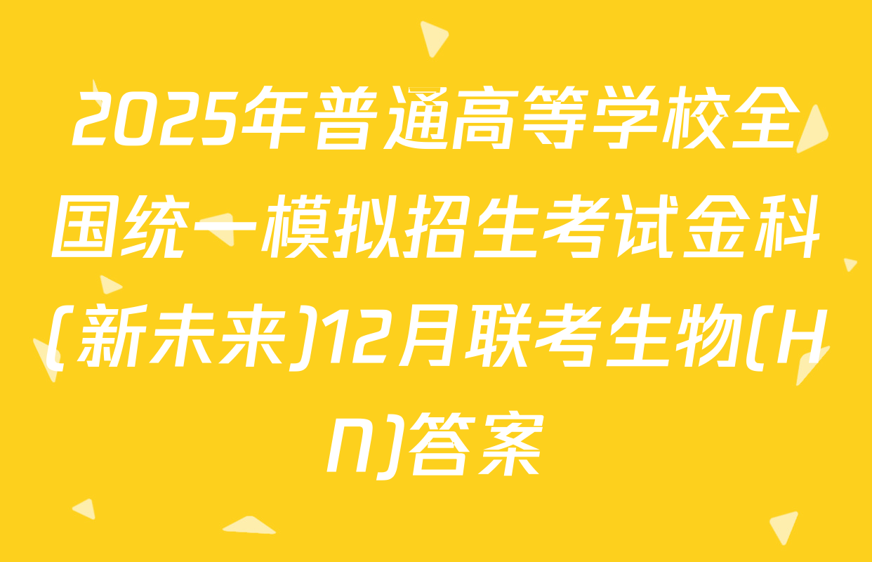 2025年普通高等学校全国统一模拟招生考试金科(新未来)12月联考生物(HN)答案