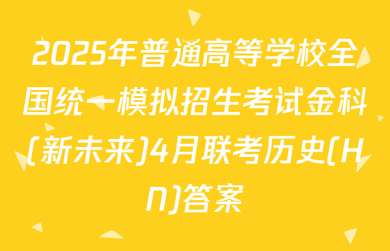 2025年普通高等学校全国统一模拟招生考试金科(新未来)4月联考历史(HN)答案