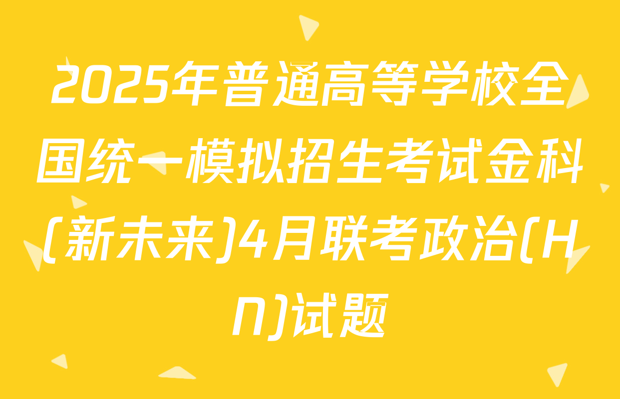 2025年普通高等学校全国统一模拟招生考试金科(新未来)4月联考政治(HN)试题