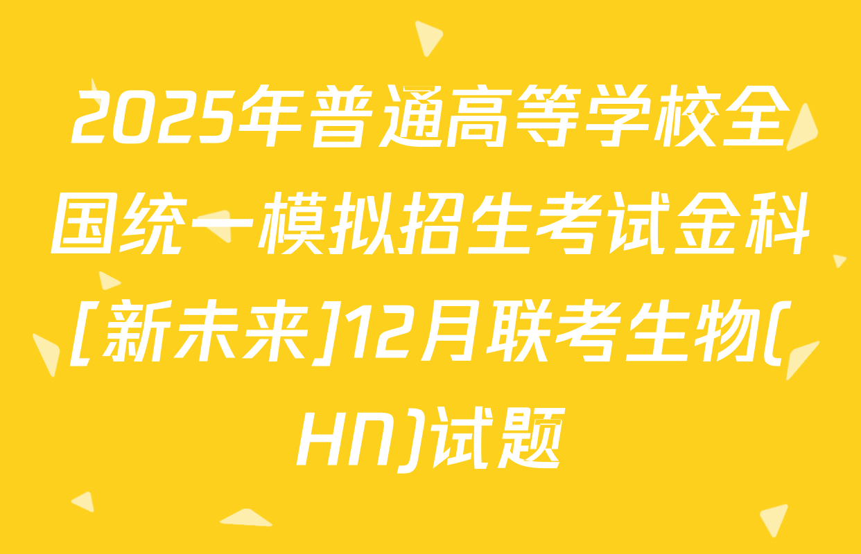2025年普通高等学校全国统一模拟招生考试金科[新未来]12月联考生物(HN)试题