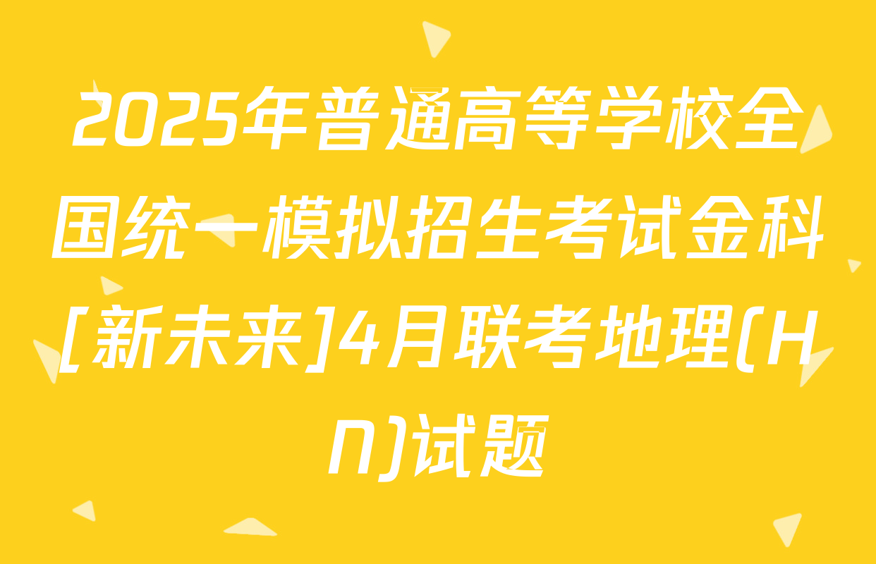 2025年普通高等学校全国统一模拟招生考试金科[新未来]4月联考地理(HN)试题