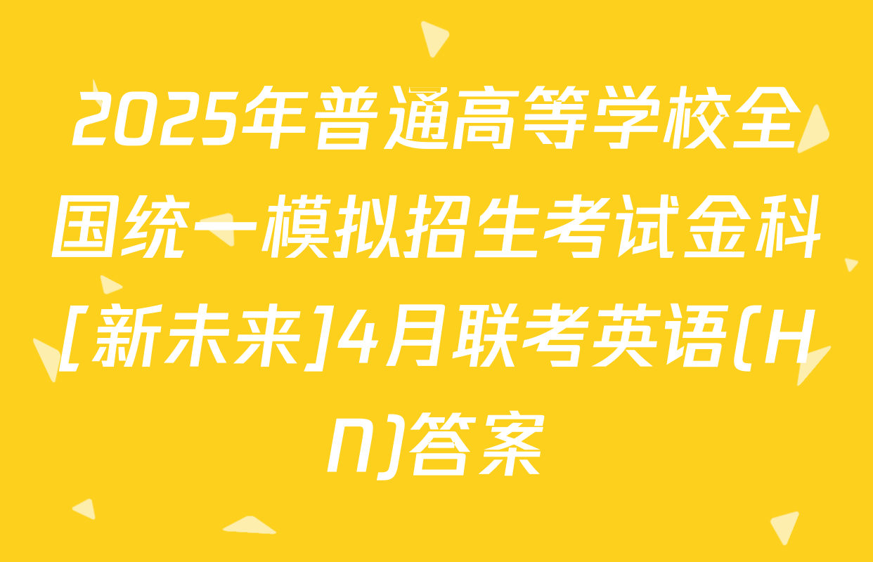 2025年普通高等学校全国统一模拟招生考试金科[新未来]4月联考英语(HN)答案