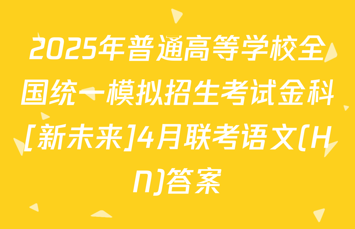 2025年普通高等学校全国统一模拟招生考试金科[新未来]4月联考语文(HN)答案