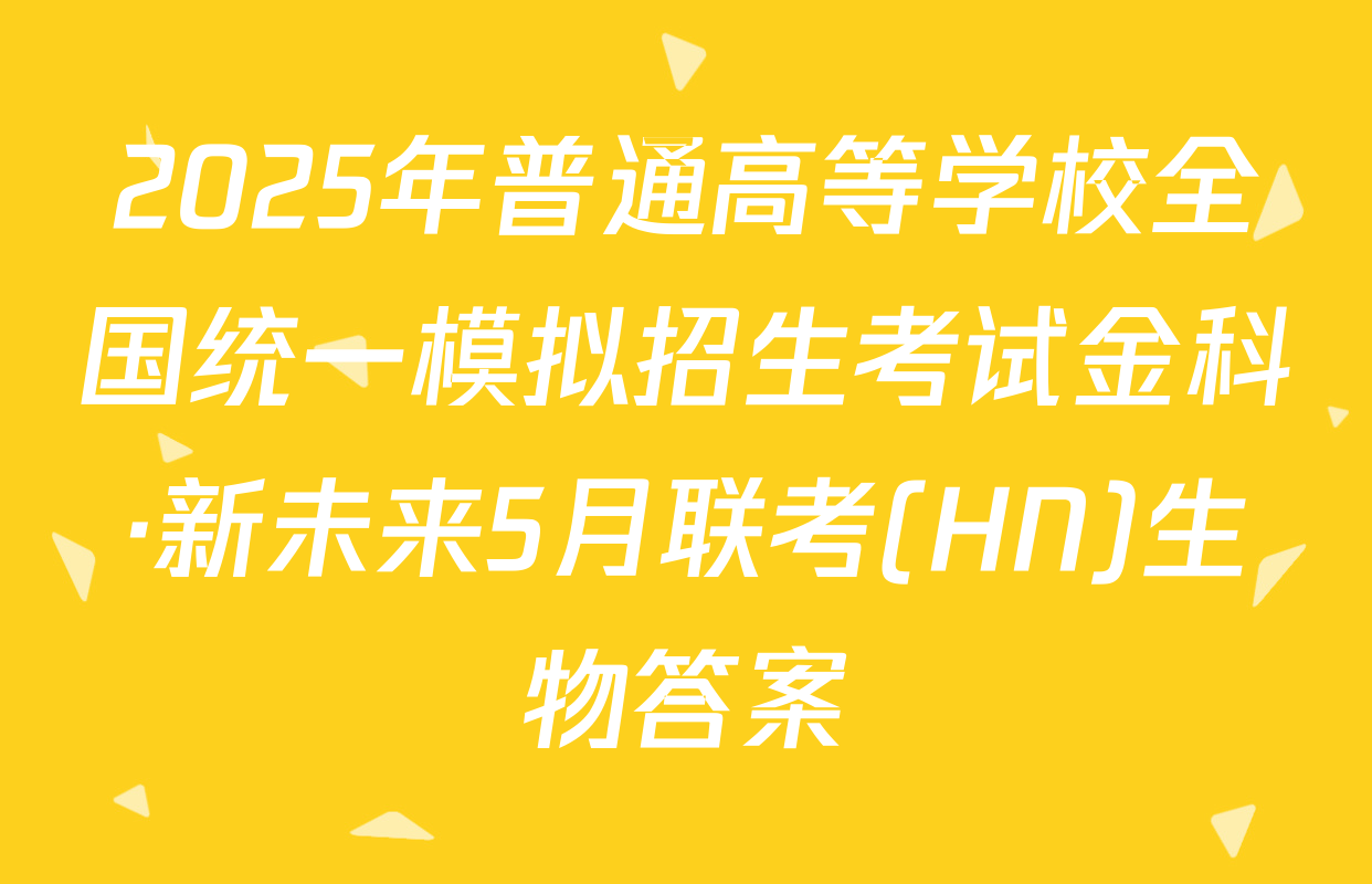 2025年普通高等学校全国统一模拟招生考试金科·新未来5月联考(HN)生物答案