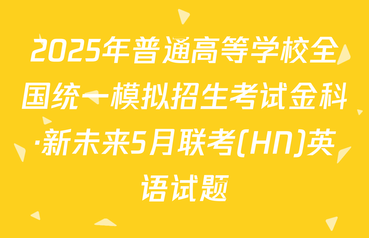 2025年普通高等学校全国统一模拟招生考试金科·新未来5月联考(HN)英语试题