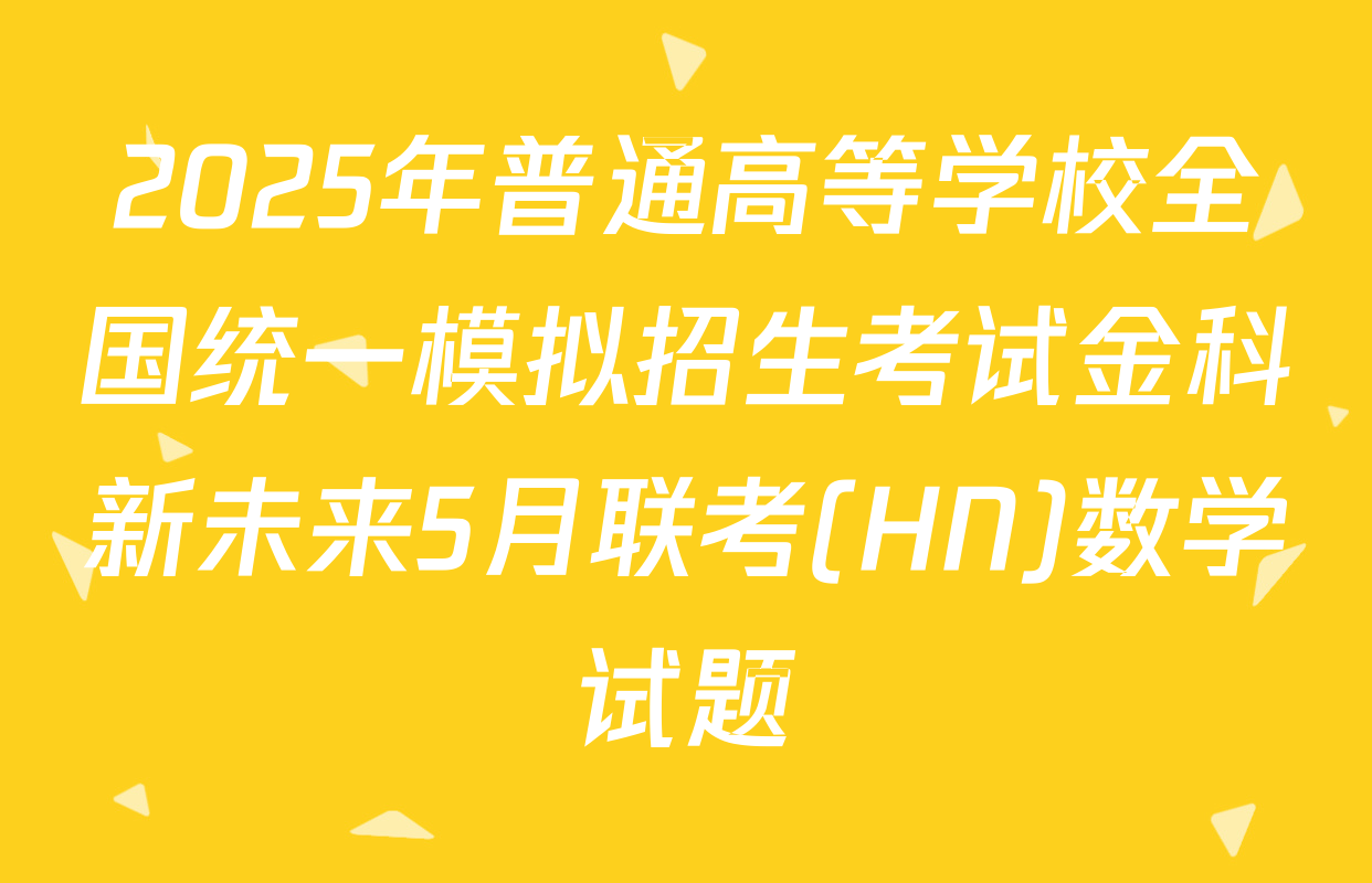 2025年普通高等学校全国统一模拟招生考试金科新未来5月联考(HN)数学试题