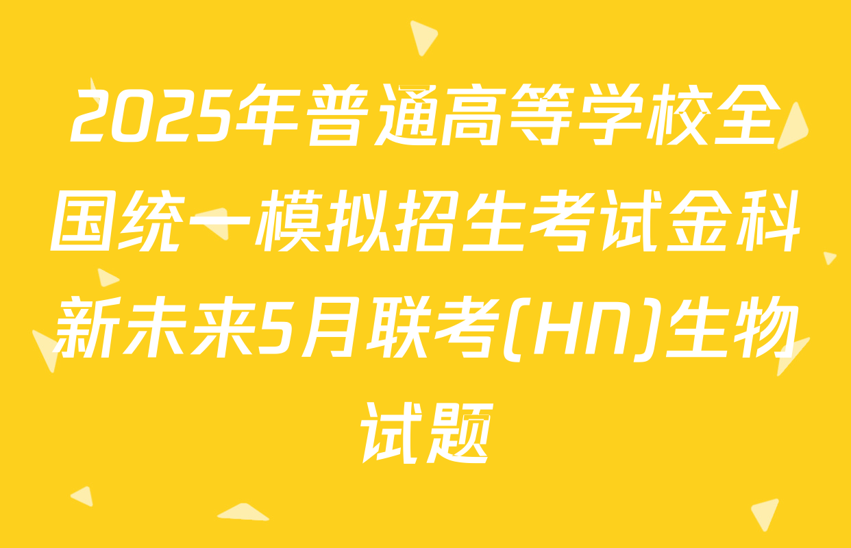 2025年普通高等学校全国统一模拟招生考试金科新未来5月联考(HN)生物试题