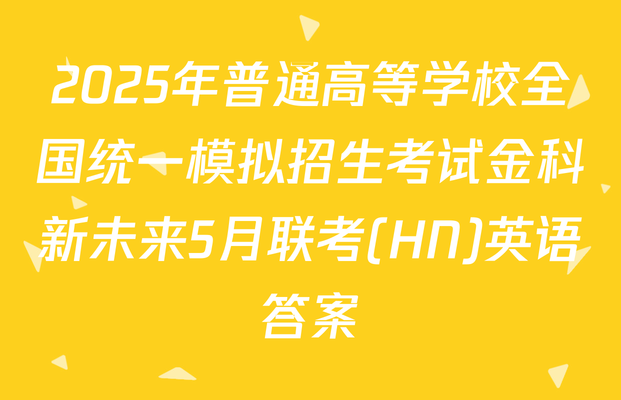 2025年普通高等学校全国统一模拟招生考试金科新未来5月联考(HN)英语答案