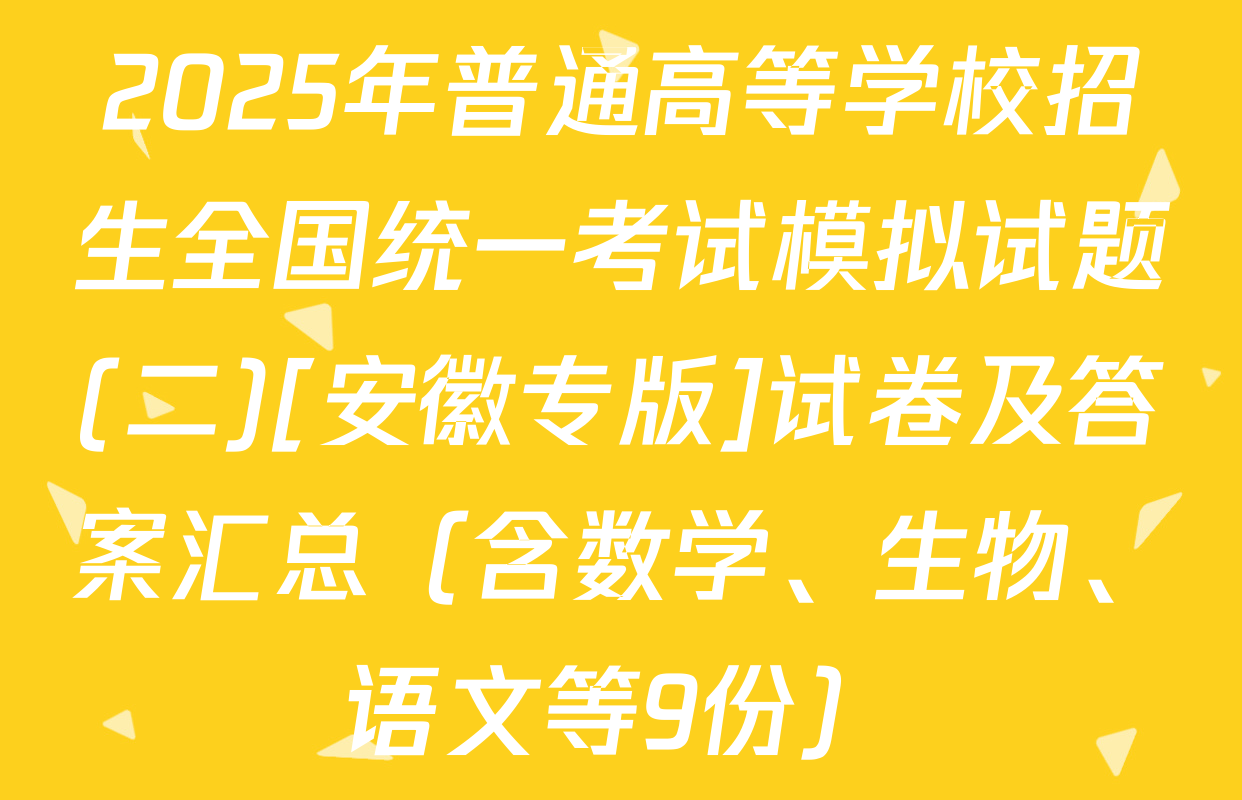 2025年普通高等学校招生全国统一考试模拟试题(二)[安徽专版]试卷及答案汇总（含数学、生物、语文等9份）
