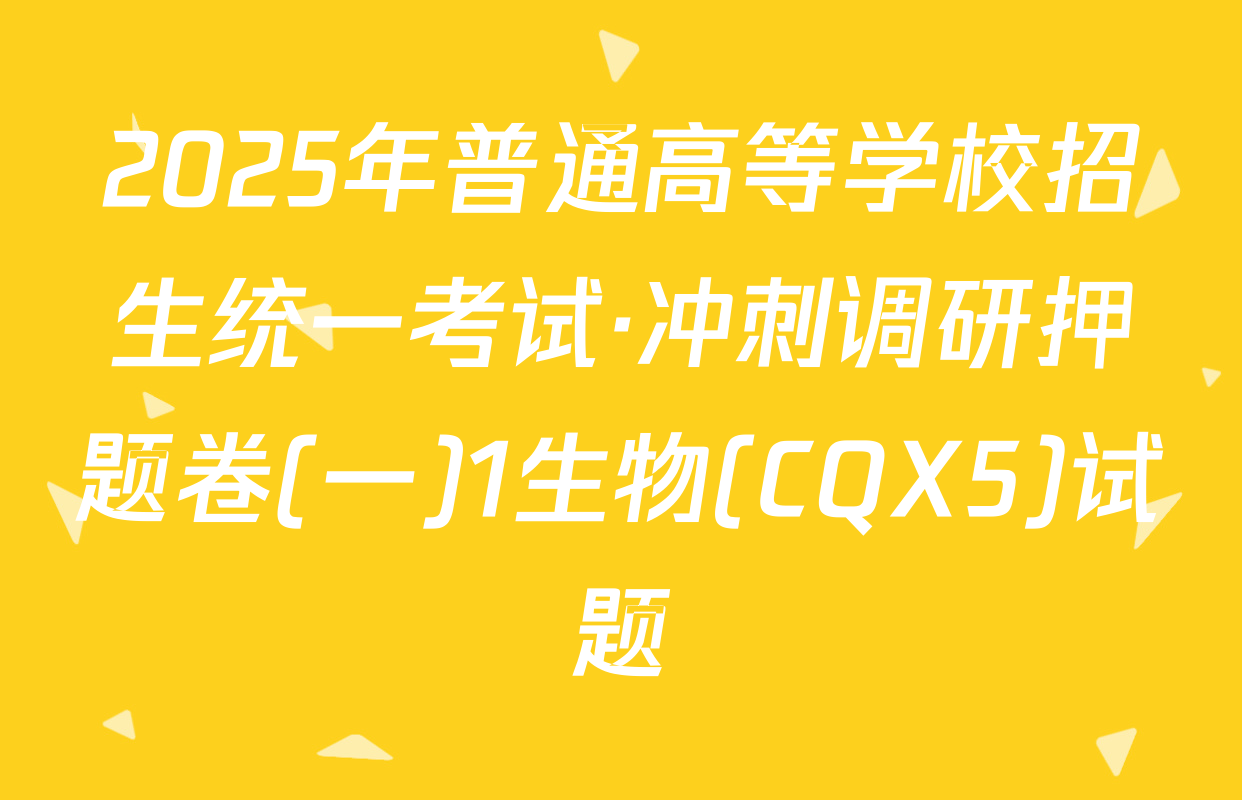 2025年普通高等学校招生统一考试·冲刺调研押题卷(一)1生物(CQX5)试题