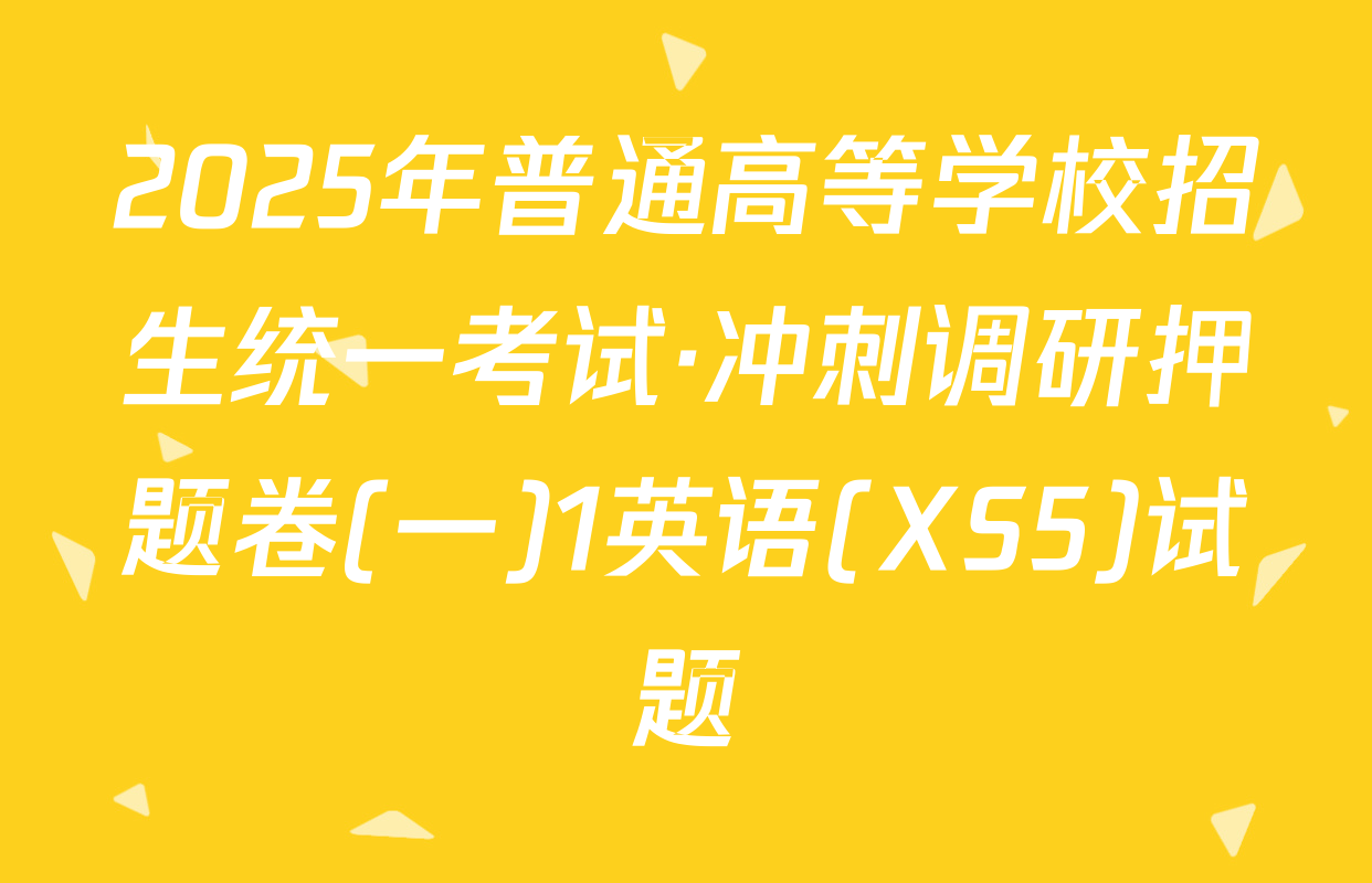 2025年普通高等学校招生统一考试·冲刺调研押题卷(一)1英语(XS5)试题