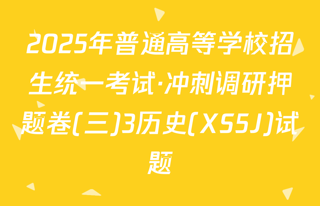 2025年普通高等学校招生统一考试·冲刺调研押题卷(三)3历史(XS5J)试题