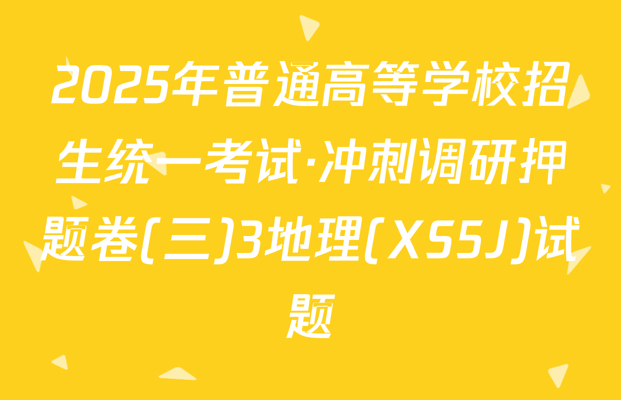 2025年普通高等学校招生统一考试·冲刺调研押题卷(三)3地理(XS5J)试题