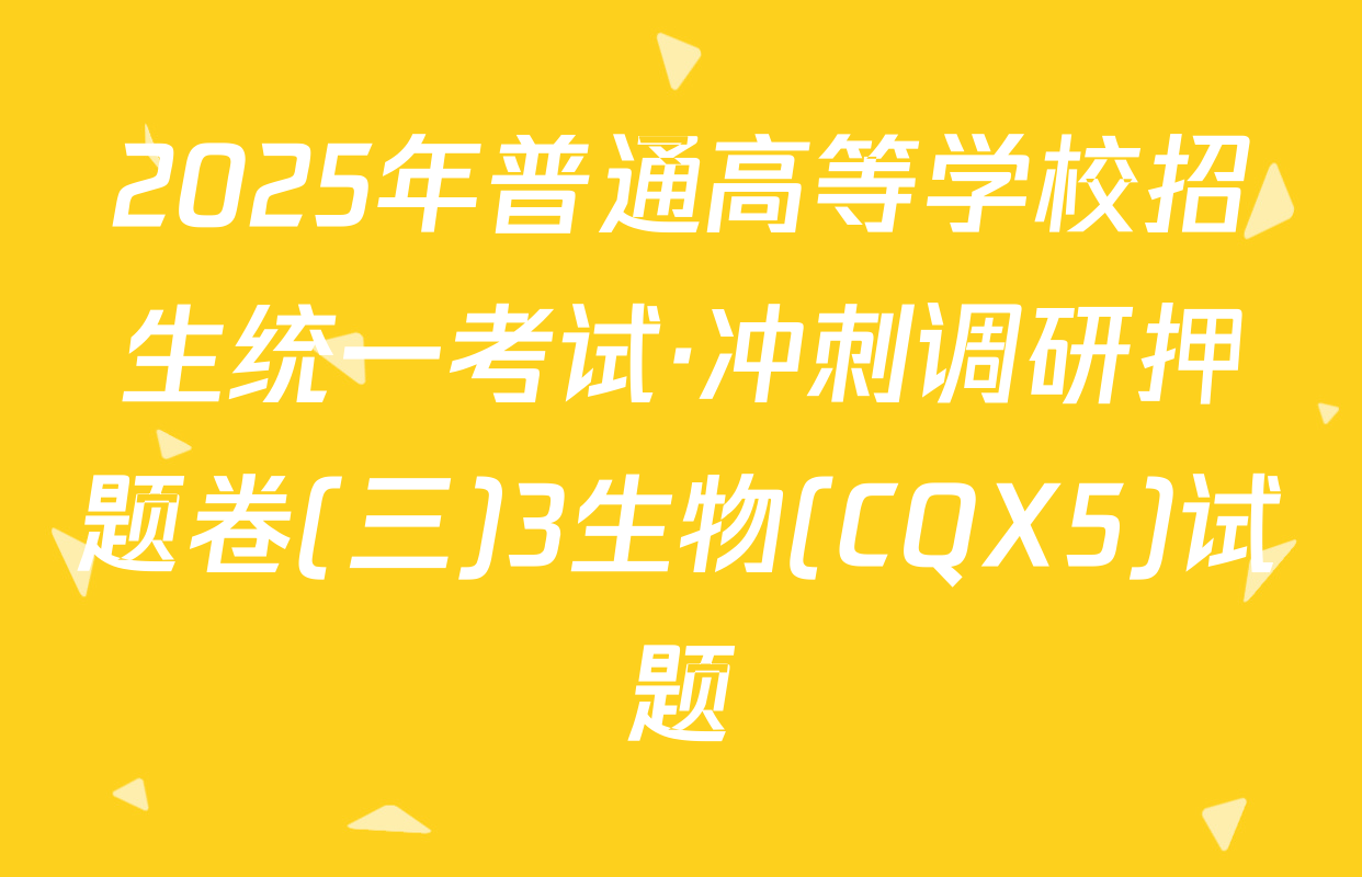 2025年普通高等学校招生统一考试·冲刺调研押题卷(三)3生物(CQX5)试题