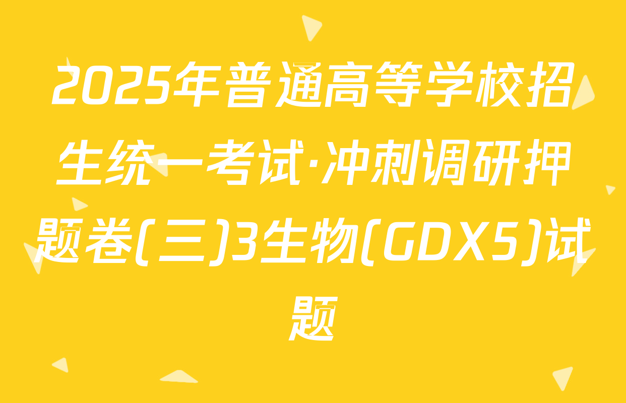 2025年普通高等学校招生统一考试·冲刺调研押题卷(三)3生物(GDX5)试题