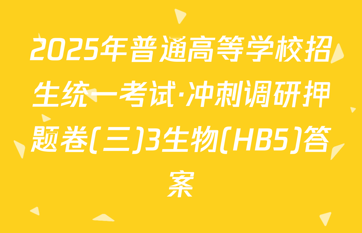 2025年普通高等学校招生统一考试·冲刺调研押题卷(三)3生物(HB5)答案