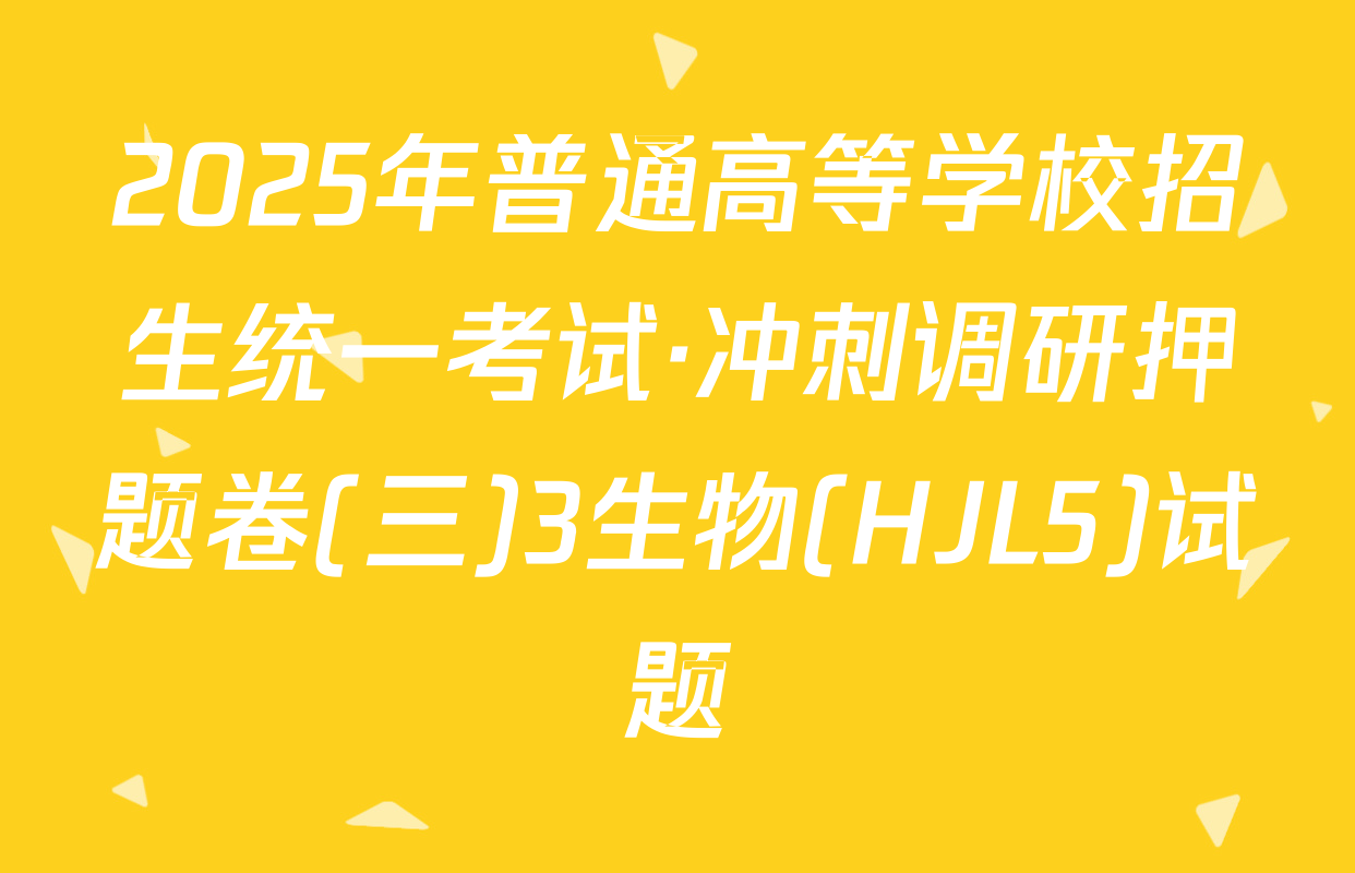 2025年普通高等学校招生统一考试·冲刺调研押题卷(三)3生物(HJL5)试题