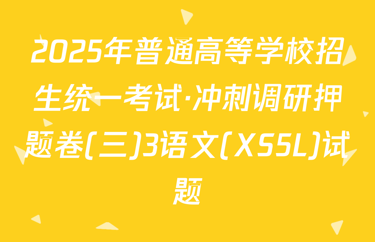 2025年普通高等学校招生统一考试·冲刺调研押题卷(三)3语文(XS5L)试题