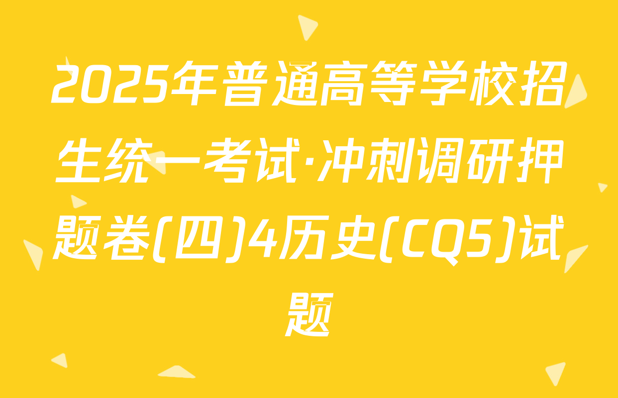 2025年普通高等学校招生统一考试·冲刺调研押题卷(四)4历史(CQ5)试题