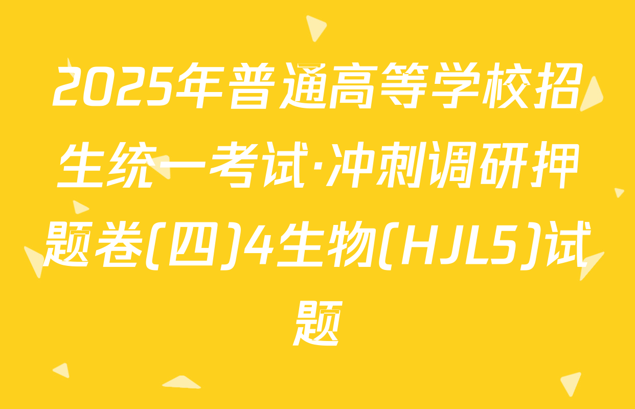 2025年普通高等学校招生统一考试·冲刺调研押题卷(四)4生物(HJL5)试题