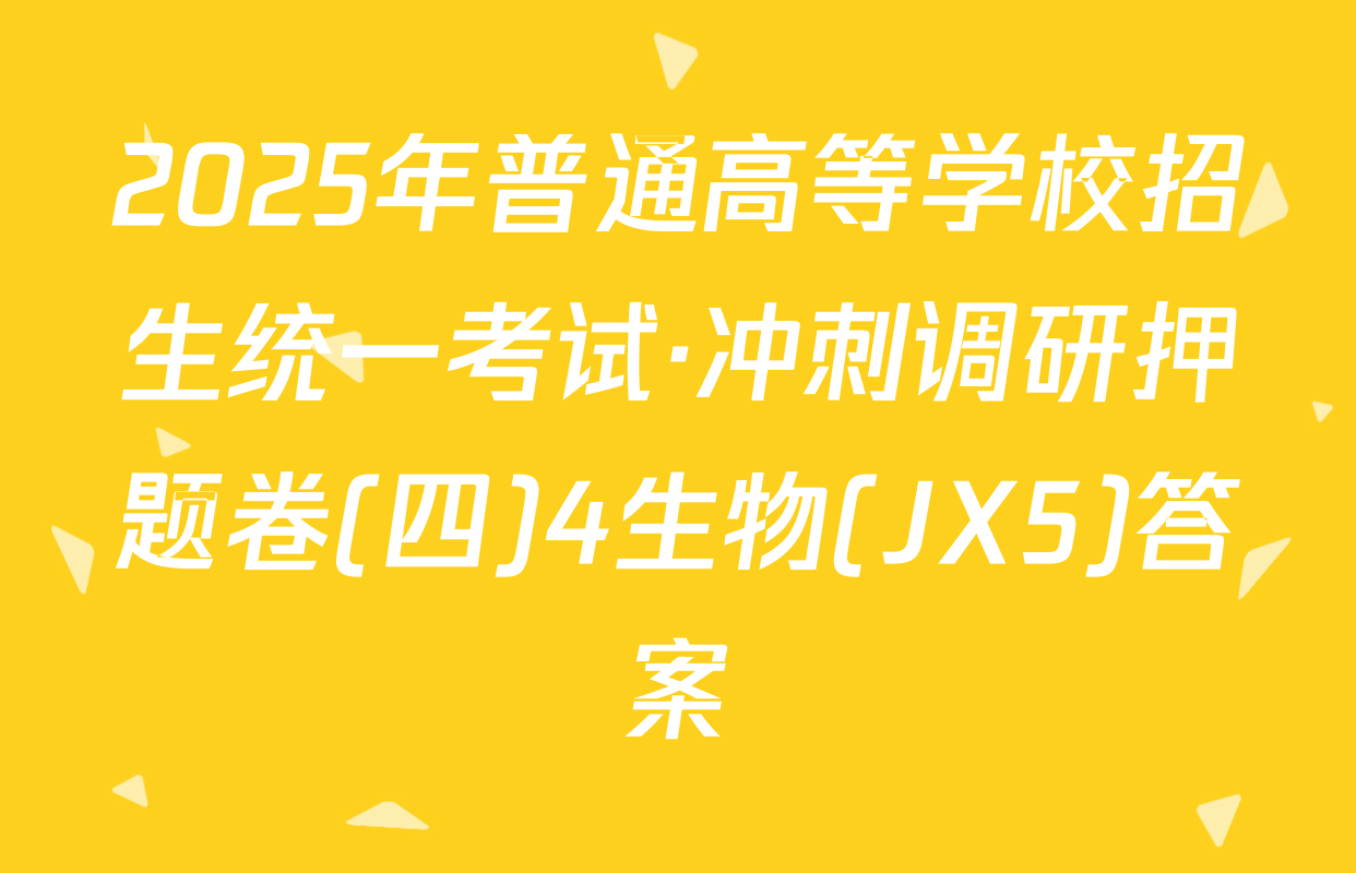 2025年普通高等学校招生统一考试·冲刺调研押题卷(四)4生物(JX5)答案