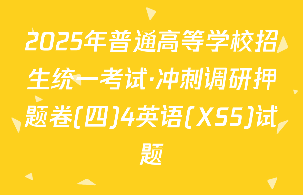 2025年普通高等学校招生统一考试·冲刺调研押题卷(四)4英语(XS5)试题