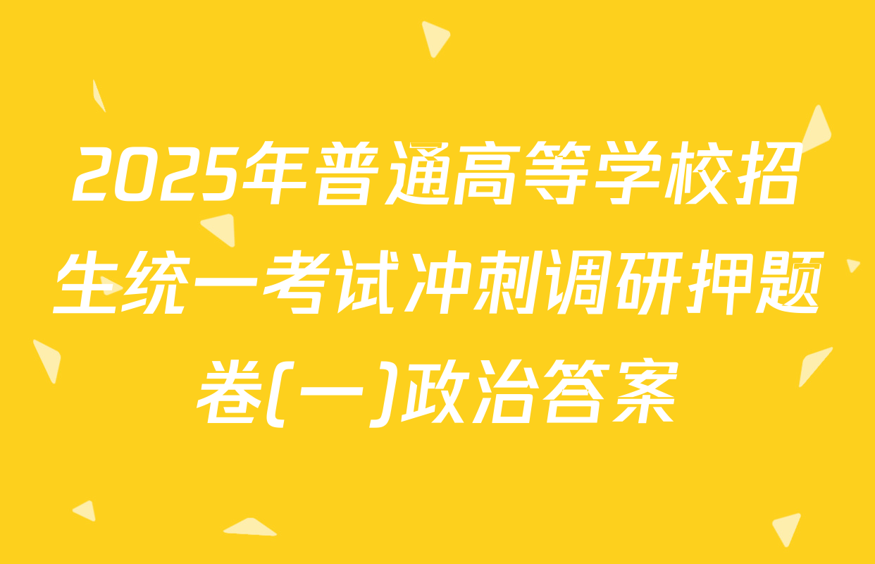 2025年普通高等学校招生统一考试冲刺调研押题卷(一)政治答案