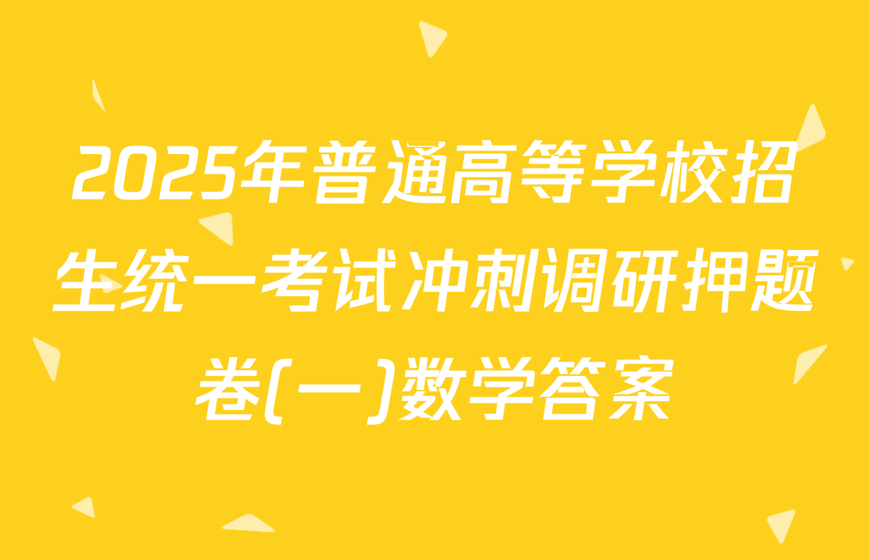 2025年普通高等学校招生统一考试冲刺调研押题卷(一)数学答案