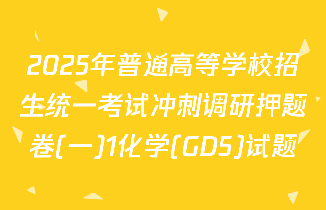 2025年普通高等学校招生统一考试冲刺调研押题卷(一)1化学(GD5)试题