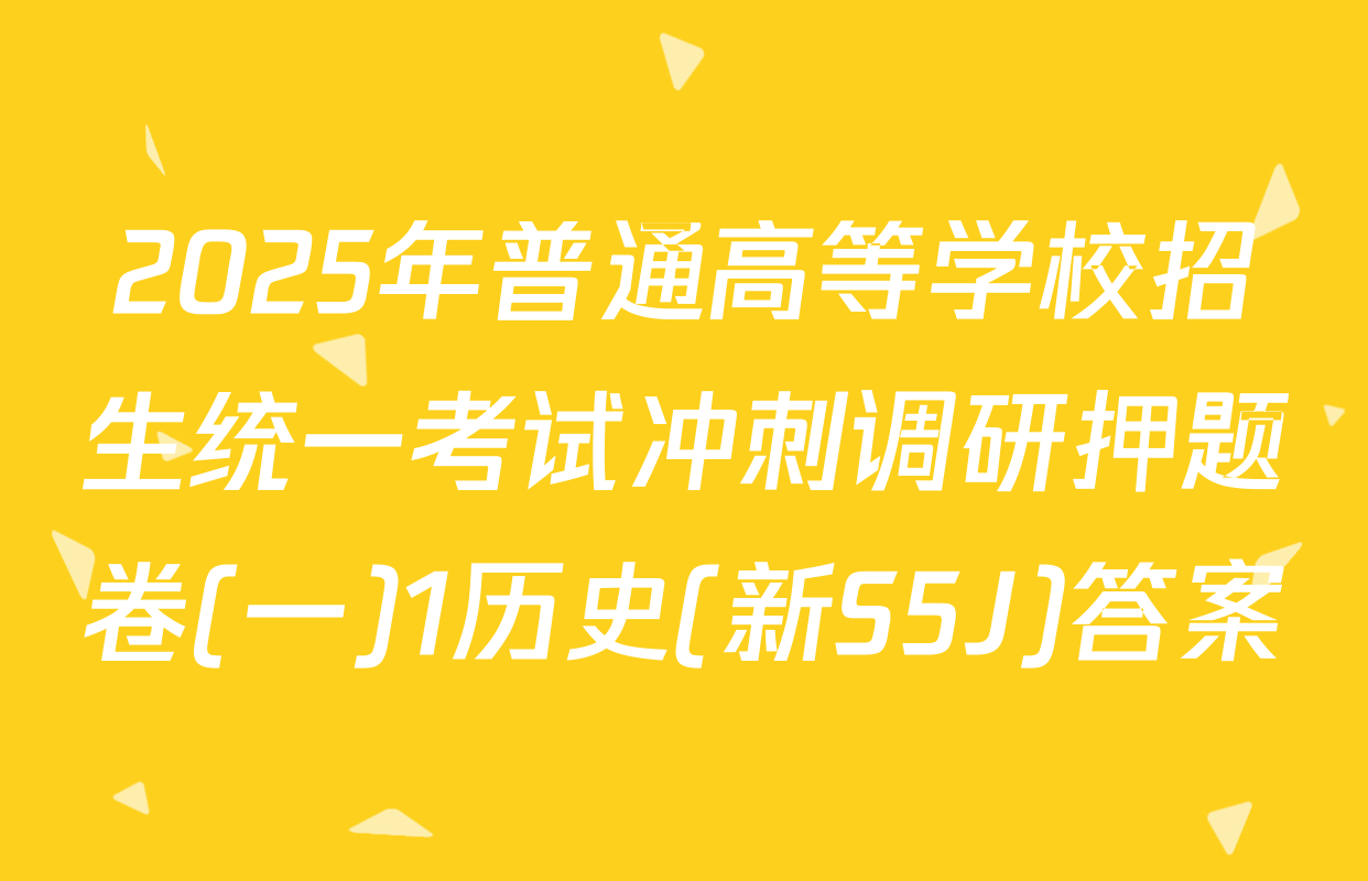 2025年普通高等学校招生统一考试冲刺调研押题卷(一)1历史(新S5J)答案