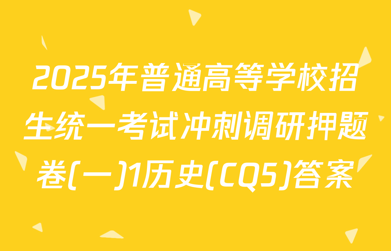 2025年普通高等学校招生统一考试冲刺调研押题卷(一)1历史(CQ5)答案