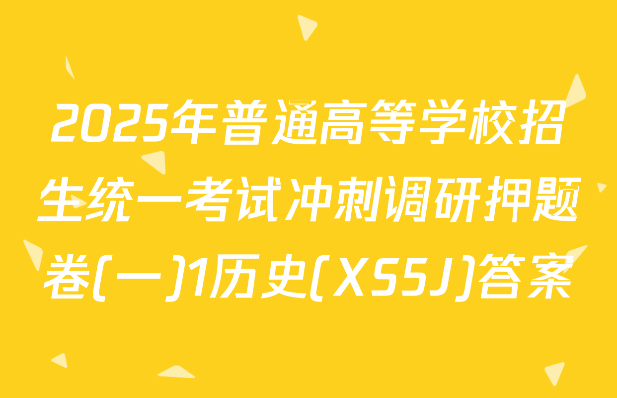2025年普通高等学校招生统一考试冲刺调研押题卷(一)1历史(XS5J)答案