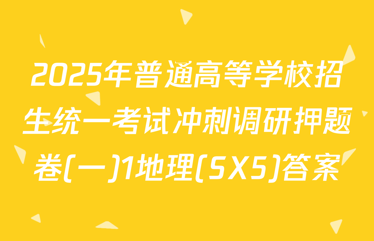 2025年普通高等学校招生统一考试冲刺调研押题卷(一)1地理(SX5)答案