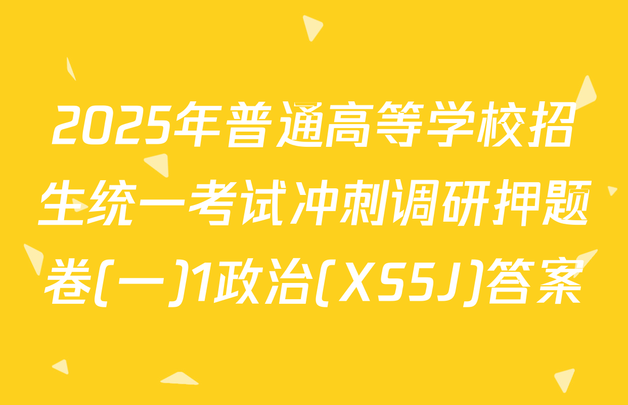 2025年普通高等学校招生统一考试冲刺调研押题卷(一)1政治(XS5J)答案