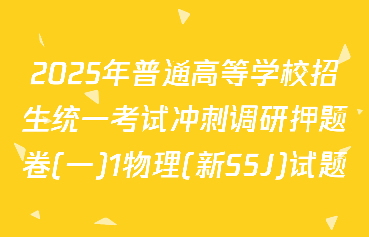 2025年普通高等学校招生统一考试冲刺调研押题卷(一)1物理(新S5J)试题